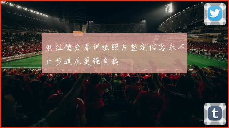 利拉德分享训练照片坚定信念永不止步追求更强自我